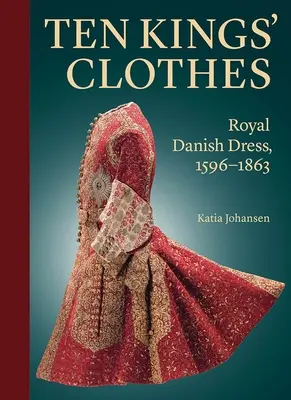 Tíz király ruhája: Dán királyi öltözet, 1596-1863 - Ten Kings' Clothes: Royal Danish Dress, 1596-1863