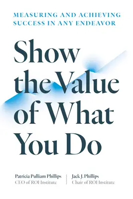 Mutasd meg az értékét annak, amit csinálsz: A siker mérése és elérése minden törekvésben - Show the Value of What You Do: Measuring and Achieving Success in Any Endeavor