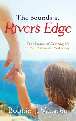 Hangok a folyó partján: Igaz történetek a tengerparti vízi úton való felnőtté válásról - The Sounds at River's Edge: True Stories of Growing Up on the Intracoastal Waterway