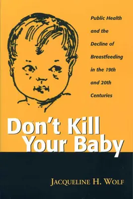 Ne öld meg a babádat! A közegészségügy és a szoptatás visszaszorulása a 19. és 20. században - Don't Kill Your Baby: Public Health and the Decline of Breastf in the 19th and 20th Centuries