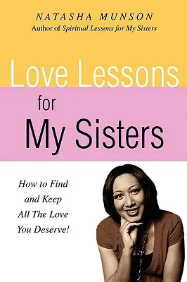 Szerelmi leckék a nővéreimnek: Hogyan találd meg és tartsd meg mindazt a szeretetet, amit megérdemelsz! - Love Lessons for My Sisters: How to Find and Keep All the Love You Deserve!