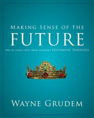 Making Sense of the Future: Grudem rendszerező teológiájának hét része közül az egyik 7 - Making Sense of the Future: One of Seven Parts from Grudem's Systematic Theology 7