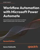 Munkafolyamat-automatizálás a Microsoft Power Automate-tel - Második kiadás: Az üzleti folyamatok automatizálása a digitális átalakulás megvalósításához minimális tőkehasználattal - Workflow Automation with Microsoft Power Automate - Second Edition: Use business process automation to achieve digital transformation with minimal cod