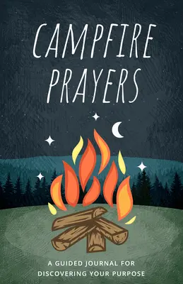 Tábortüzes imák: Egy vezetett napló a célod felfedezéséhez - Campfire Prayers: A Guided Journal for Discovering Your Purpose