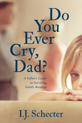 Sírsz valaha, apa? Egy apa útmutatója a családi szakítás túléléséhez - Do You Ever Cry, Dad?: A Father's Guide to Surviving Family Breakup