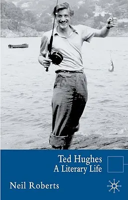 Ted Hughes: A Literary Life - A Literary Life - Ted Hughes: A Literary Life