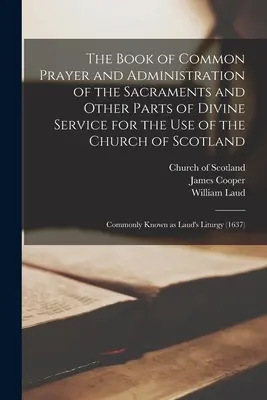 The Book of Common Prayer and Administration of the Sacrament and Other Parts of Divine Service for the Use of the Church of Scotland: Commonly Known - The Book of Common Prayer and Administration of the Sacraments and Other Parts of Divine Service for the Use of the Church of Scotland: Commonly Known