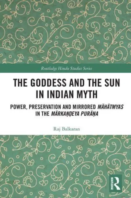 Az Istennő és a Nap az indiai mítoszokban: Hatalom, megőrzés és tükrözött Māhātmyák a Mārkaṇḍeya Purāṇában. - The Goddess and the Sun in Indian Myth: Power, Preservation and Mirrored Māhātmyas in the Mārkaṇḍeya Purāṇa