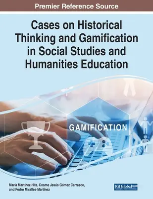 Esetek a történelmi gondolkodásról és a játékosításról a társadalomtudományi és bölcsészettudományi oktatásban - Cases on Historical Thinking and Gamification in Social Studies and Humanities Education