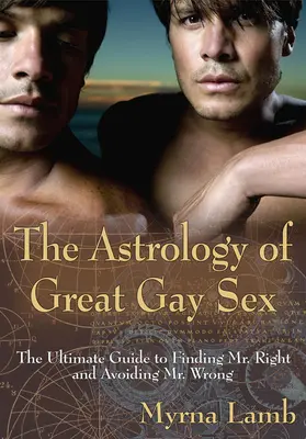 A nagyszerű meleg szex asztrológiája: A végső útmutató a Mr. Right megtalálásához és a Mr. Wrong elkerüléséhez - The Astrology of Great Gay Sex: The Ultimate Guide to Finding Mr. Right and Avoiding Mr. Wrong