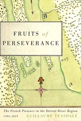 A kitartás gyümölcsei: A francia jelenlét a Detroit folyó vidékén, 1701-1815 4. kötet - Fruits of Perseverance: The French Presence in the Detroit River Region, 1701-1815volume 4