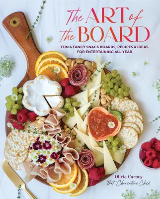 A tábla művészete: Szórakoztató és divatos uzsonnatáblák, receptek és ötletek az egész éves szórakozáshoz - The Art of the Board: Fun & Fancy Snack Boards, Recipes & Ideas for Entertaining All Year