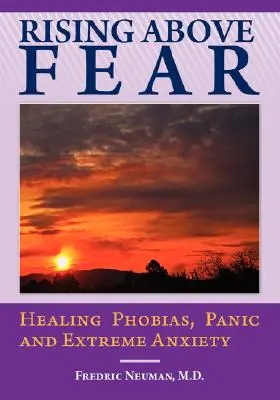 Felemelkedés a félelem fölé: Fóbiák, pánik és extrém szorongás gyógyítása - Rising Above Fear: Healing Phobias, Panic and Extreme Anxiety