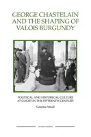 George Chastelain és Valois Burgundia megformálása: Politikai és történelmi kultúra az udvarban a tizenötödik században - George Chastelain and the Shaping of Valois Burgundy: Political and Historical Culture at Court in the Fifteenth Century