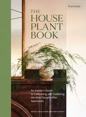 Terepszemle: A szobanövénykönyv: A legkeresettebb példányok termesztésének és gyűjtésének bennfentes útmutatója - Terrain: The Houseplant Book: An Insider's Guide to Cultivating and Collecting the Most Sought-After Specimens