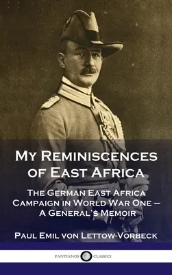 Kelet-afrikai emlékeim: A németek kelet-afrikai hadjárata az első világháborúban - Egy tábornok emlékiratai - My Reminiscences of East Africa: The German East Africa Campaign in World War One - A General's Memoir