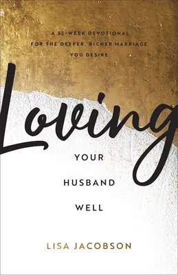 Loving Your Husband Well: Egy 52 hetes áhítat a mélyebb, gazdagabb házasságért, amire vágysz - Loving Your Husband Well: A 52-Week Devotional for the Deeper, Richer Marriage You Desire