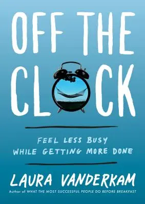 Kiszabadulva az órából: Kevésbé érzed magad elfoglaltnak, miközben többet tudsz tenni - Off the Clock: Feel Less Busy While Getting More Done