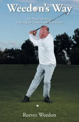 Weedon's Way - A fájdalommentes út: Egy lendítés a rossz hátú golfozóknak - Weedon's Way - The Pain-Free Way: A Swing for Golfers with Bad Backs
