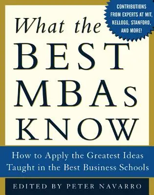 Amit a legjobb MBA-k tudnak: Hogyan alkalmazzuk a legjobb üzleti iskolákban tanított legnagyszerűbb ötleteket? - What the Best MBAs Know: How to Apply the Greatest Ideas Taught in the Best Business Schools