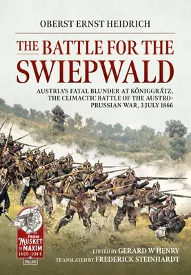 A csata a Swiepwaldért: Ausztria végzetes baklövése Koniggratznál, az osztrák-porosz háború klimaktikus csatája, 1866. július 3. - The Battle for the Swiepwald: Austria's Fatal Blunder at Koniggratz, the Climactic Battle of the Austro-Prussian War, 3 July 1866