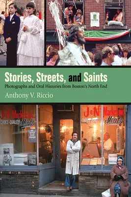 Történetek, utcák és szentek: Fényképek és szóbeli történetek Boston North Endjéből - Stories, Streets, and Saints: Photographs and Oral Histories from Boston's North End