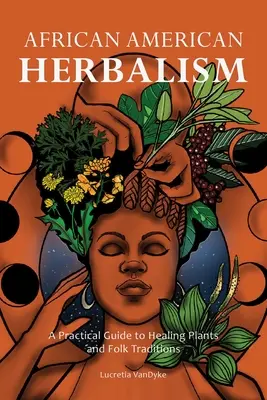 Afroamerikai gyógynövénytan: Gyógyító növények és népi hagyományok gyakorlati útmutatója - African American Herbalism: A Practical Guide to Healing Plants and Folk Traditions