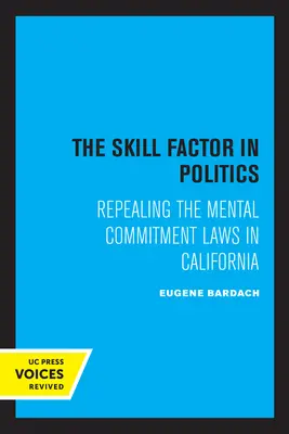 A politika ügyességi tényezője: A kaliforniai elmebetegek elzárásáról szóló törvények hatályon kívül helyezése - The Skill Factor in Politics: Repealing the Mental Commitment Laws in California