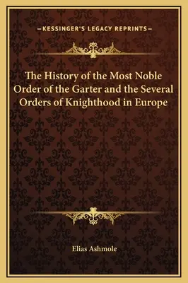 A Legelőkelőbb Hagyományőrző Rend és az európai lovagrendek története - The History of the Most Noble Order of the Garter and the Several Orders of Knighthood in Europe