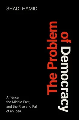 A demokrácia problémája: Amerika, a Közel-Kelet és egy eszme felemelkedése és bukása - The Problem of Democracy: America, the Middle East, and the Rise and Fall of an Idea