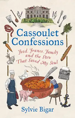 Cassoulet vallomások: Étel, Franciaország, család és a pörkölt, amely megmentette a lelkemet - Cassoulet Confessions: Food, France, Family and the Stew That Saved My Soul