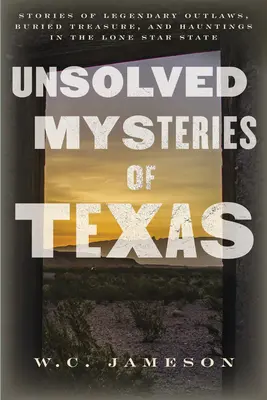 Texas megoldatlan rejtélyei: Történetek legendás törvényen kívüliekről, elásott kincsekről és kísértetekről a magányos csillagállamban - Unsolved Mysteries of Texas: Stories of Legendary Outlaws, Buried Treasure, and Hauntings in the Lone Star State