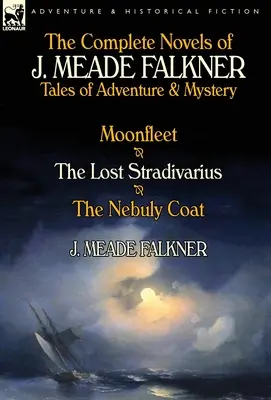 J. Meade Falkner összes regénye: Kalandos és rejtélyes történetek - A holdflotta, az elveszett Stradivarius és a Nebuly-kabát - The Complete Novels of J. Meade Falkner: Tales of Adventure & Mystery-Moonfleet, the Lost Stradivarius & the Nebuly Coat