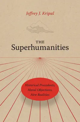 The Superhumanities: Történelmi előzmények, erkölcsi kifogások, új valóságok - The Superhumanities: Historical Precedents, Moral Objections, New Realities