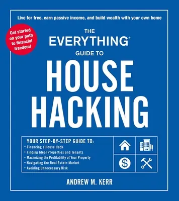 A mindenre kiterjedő útmutató a házfeltöréshez: Your Step-By-Step Guide To: A House Hack finanszírozása, az ideális ingatlanok és bérlők megtalálása, a profit maximalizálása. - The Everything Guide to House Hacking: Your Step-By-Step Guide To: Financing a House Hack, Finding Ideal Properties and Tenants, Maximizing the Profit