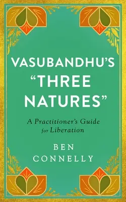 Vasubandhu három természete: Egy gyakorló útmutatója a felszabaduláshoz - Vasubandhu's Three Natures: A Practitioner's Guide for Liberation