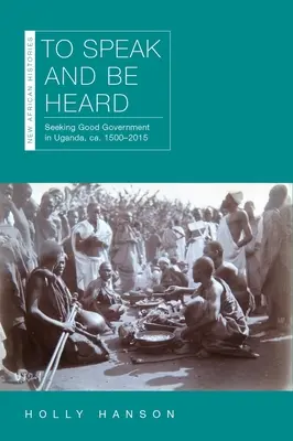 To Speak and Be Heard: Seeking Good Government in Uganda, Ca. 1500-2015