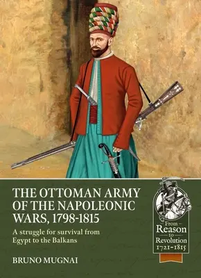 A napóleoni háborúk oszmán hadserege, 1784-1815: Harc a túlélésért Egyiptomtól a Balkánig - The Ottoman Army of the Napoleonic Wars, 1784-1815: A Struggle for Survival from Egypt to the Balkans