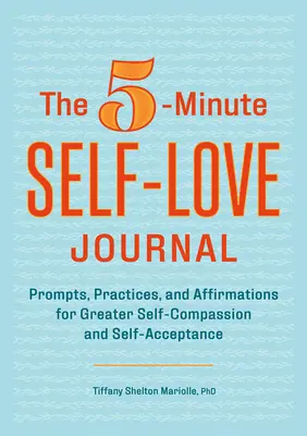 Az 5 perces önszeretet naplója: Felhívások, gyakorlatok és megerősítések a nagyobb önsajnálatért és önelfogadásért - The 5-Minute Self-Love Journal: Prompts, Practices, and Affirmations for Greater Self-Compassion and Self-Acceptance