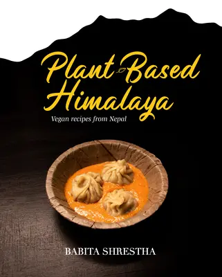 Növényi alapú Himalája: Vegán receptek Nepálból - Plant-Based Himalaya: Vegan Recipes from Nepal