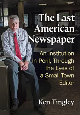 Az utolsó amerikai újság: Egy veszélyben lévő intézmény egy kisvárosi szerkesztő szemével - The Last American Newspaper: An Institution in Peril, Through the Eyes of a Small-Town Editor