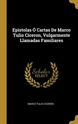 Epistolas Cartas De Marco Tulio Ciceron, Vulgarmente Llamadas Familiares - Epistolas  Cartas De Marco Tulio Ciceron, Vulgarmente Llamadas Familiares