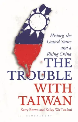 Baj van Tajvannal - A történelem, az Egyesült Államok és a felemelkedő Kína (Brown Kerry (University of Sydney Sydney Sydney Australia)) - Trouble with Taiwan - History, the United States and a Rising China (Brown Kerry (University of Sydney Sydney Australia))