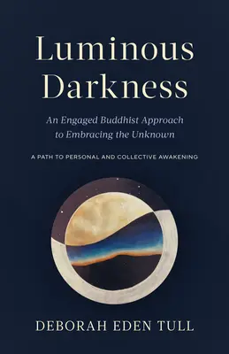 Fénylő sötétség: Egy elkötelezett buddhista megközelítés az ismeretlen befogadásához - Luminous Darkness: An Engaged Buddhist Approach to Embracing the Unknown