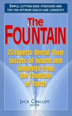 A szökőkút: 25 szakértő elárulja az egészség és a hosszú élet titkait a fiatalság kútjából - The Fountain: 25 Experts Reveal Their Secrets of Health and Longevity from the Fountain of Youth