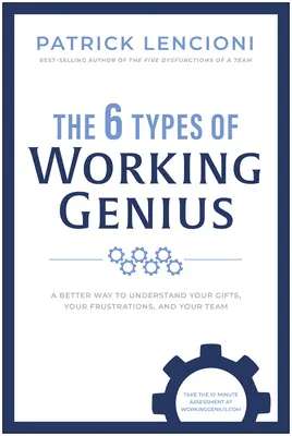 A dolgozó zsenik 6 típusa: Adottságaid, frusztrációid és csapatod jobb megértése - The 6 Types of Working Genius: A Better Way to Understand Your Gifts, Your Frustrations, and Your Team