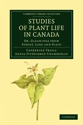 Tanulmányok Kanada növényvilágáról: Vagy: Gyűjtemények az erdőkből, tavakról és síkságokról - Studies of Plant Life in Canada: Or, Gleanings from Forest, Lake and Plain