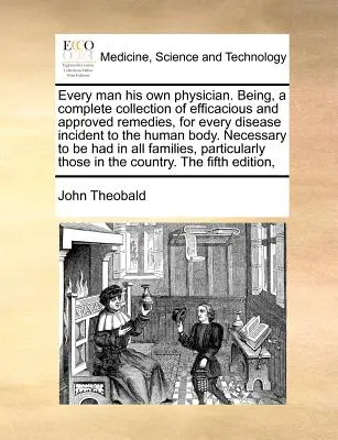 Minden ember a maga orvosa. Az emberi testet érintő minden betegségre vonatkozó hatásos és bevált gyógymódok teljes gyűjteménye. Necessar - Every Man His Own Physician. Being, a Complete Collection of Efficacious and Approved Remedies, for Every Disease Incident to the Human Body. Necessar