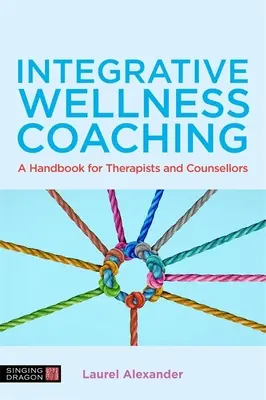 Integratív wellness coaching: Kézikönyv terapeuták és tanácsadók számára - Integrative Wellness Coaching: A Handbook for Therapists and Counsellors