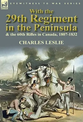 A 29. ezreddel a Félszigeten és a 60. lövészezreddel Kanadában, 1807-1832 - With the 29th Regiment in the Peninsula & the 60th Rifles in Canada, 1807-1832